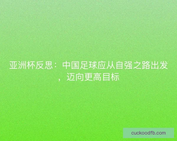 亚洲杯反思：中国足球应从自强之路出发，迈向更高目标
