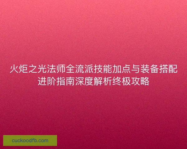 火炬之光法师全流派技能加点与装备搭配进阶指南深度解析终极攻略